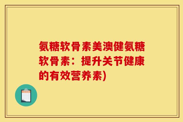 氨糖软骨素美澳健氨糖软骨素：提升关节健康的有效营养素)
