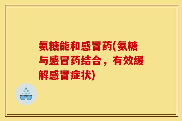 氨糖能和感冒药(氨糖与感冒药结合，有效缓解感冒症状)