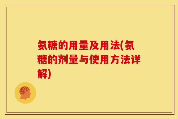 氨糖的用量及用法(氨糖的剂量与使用方法详解)
