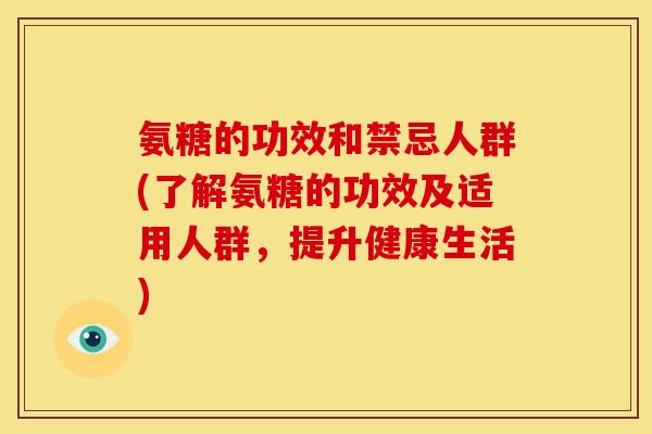氨糖的功效和禁忌人群(了解氨糖的功效及适用人群，提升健康生活)