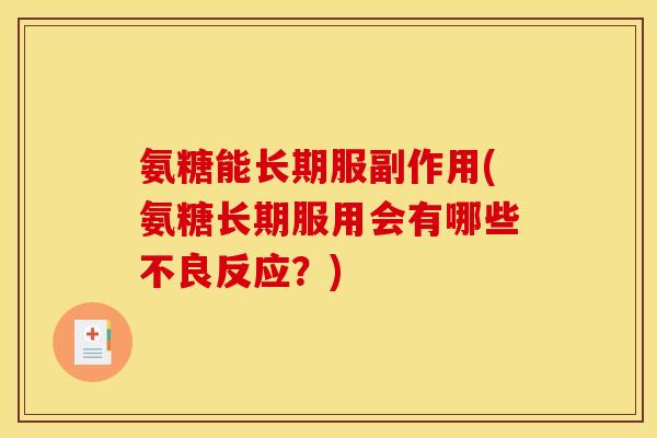 氨糖能长期服副作用(氨糖长期服用会有哪些不良反应？)