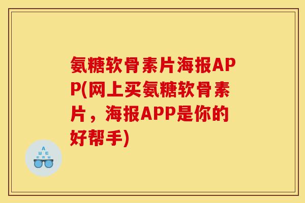 氨糖软骨素片海报APP(网上买氨糖软骨素片，海报APP是你的好帮手)