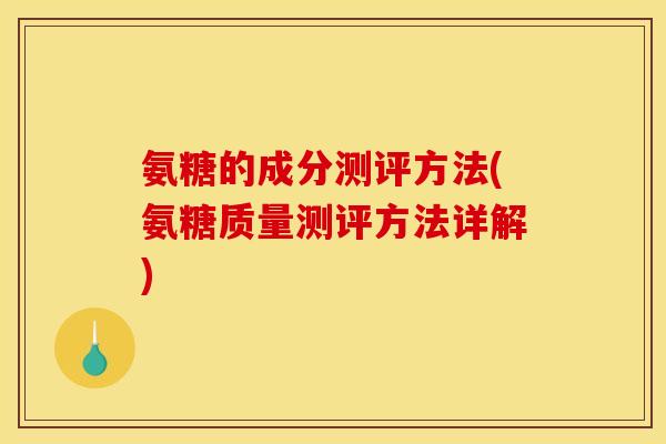 氨糖的成分测评方法(氨糖质量测评方法详解)
