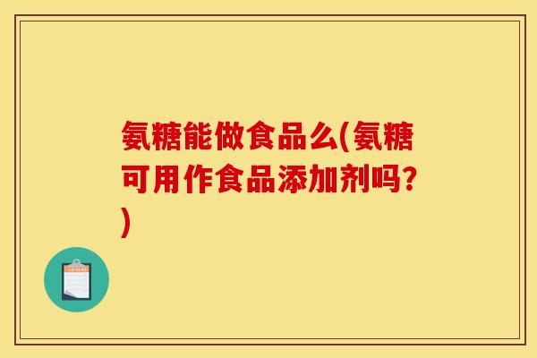 氨糖能做食品么(氨糖可用作食品添加剂吗？)