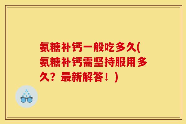 氨糖补钙一般吃多久(氨糖补钙需坚持服用多久？最新解答！)