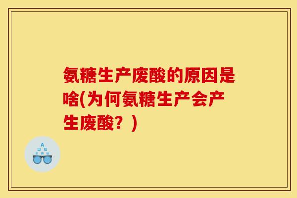 氨糖生产废酸的原因是啥(为何氨糖生产会产生废酸？)
