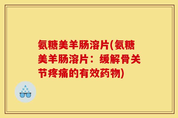 氨糖美羊肠溶片(氨糖美羊肠溶片：缓解骨关节疼痛的有效药物)