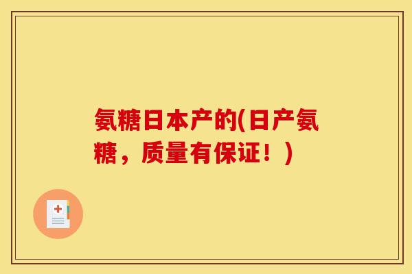 氨糖日本产的(日产氨糖，质量有保证！)
