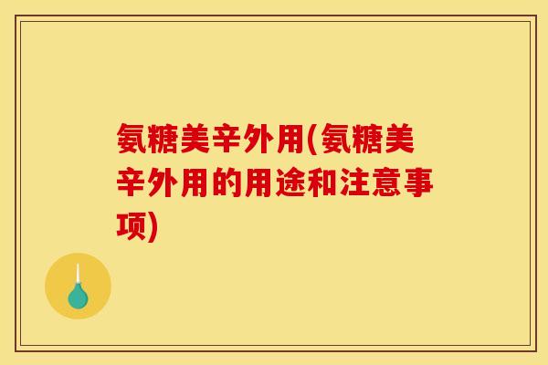 氨糖美辛外用(氨糖美辛外用的用途和注意事项)