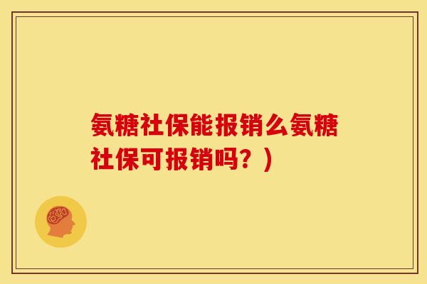 氨糖社保能报销么氨糖社保可报销吗？)