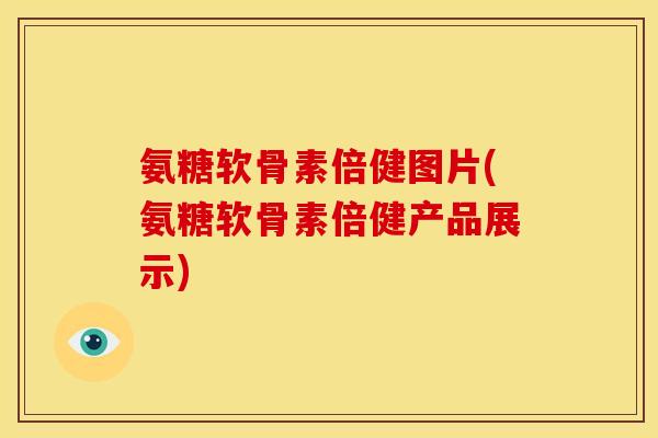 氨糖软骨素倍健图片(氨糖软骨素倍健产品展示)