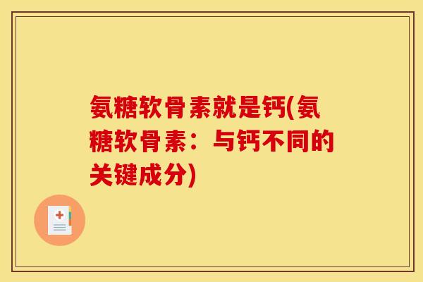 氨糖软骨素就是钙(氨糖软骨素：与钙不同的关键成分)