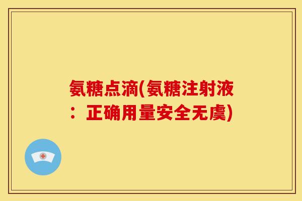 氨糖点滴(氨糖注射液：正确用量安全无虞)