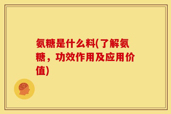 氨糖是什么料(了解氨糖，功效作用及应用价值)