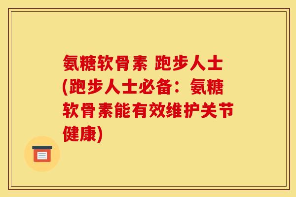 氨糖软骨素 跑步人士(跑步人士必备：氨糖软骨素能有效维护关节健康)