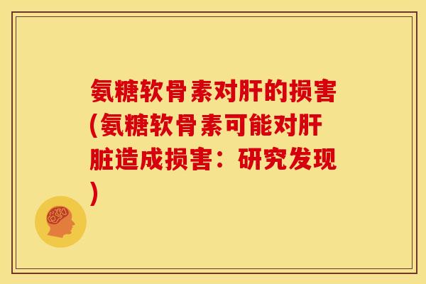 氨糖软骨素对肝的损害(氨糖软骨素可能对肝脏造成损害：研究发现)