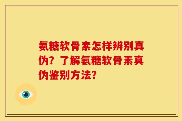 氨糖软骨素怎样辨别真伪？了解氨糖软骨素真伪鉴别方法？