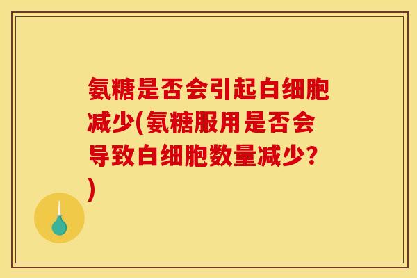 氨糖是否会引起白细胞减少(氨糖服用是否会导致白细胞数量减少？)