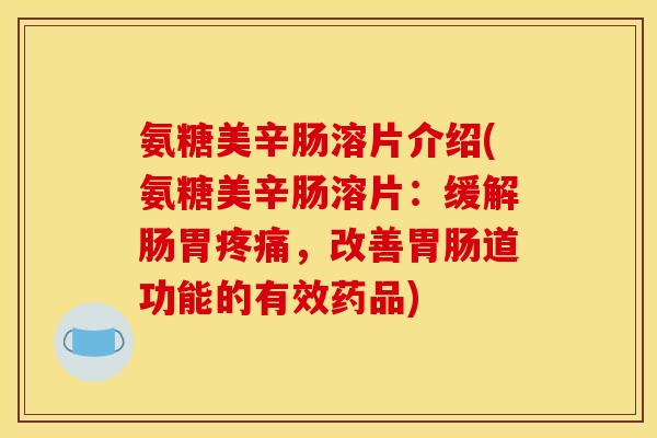 氨糖美辛肠溶片介绍(氨糖美辛肠溶片：缓解肠胃疼痛，改善胃肠道功能的有效药品)