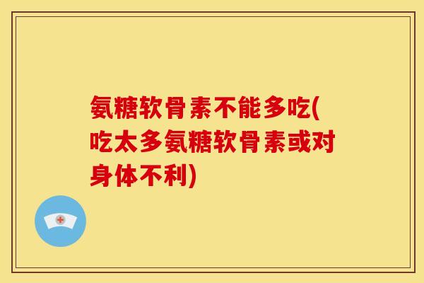 氨糖软骨素不能多吃(吃太多氨糖软骨素或对身体不利)