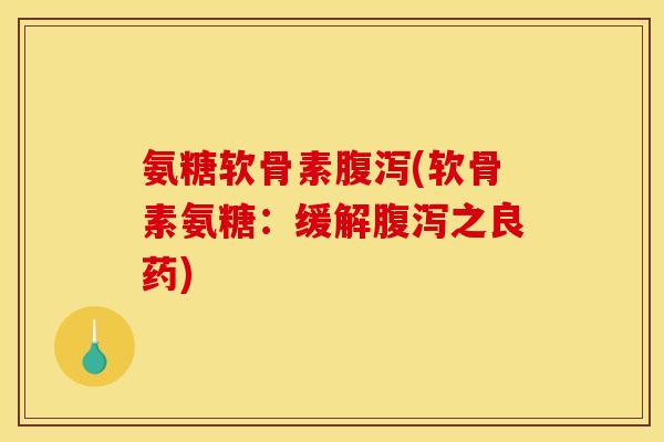 氨糖软骨素腹泻(软骨素氨糖：缓解腹泻之良药)