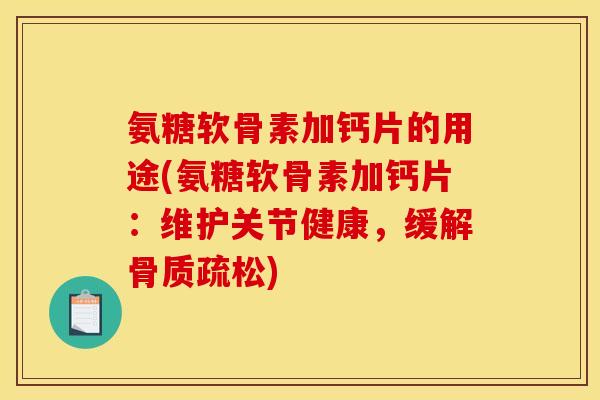 氨糖软骨素加钙片的用途(氨糖软骨素加钙片：维护关节健康，缓解骨质疏松)