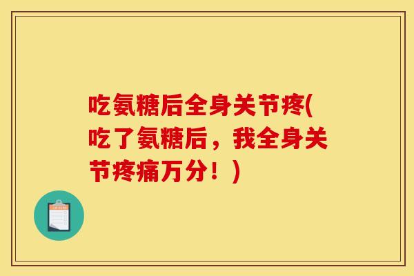 吃氨糖后全身关节疼(吃了氨糖后，我全身关节疼痛万分！)