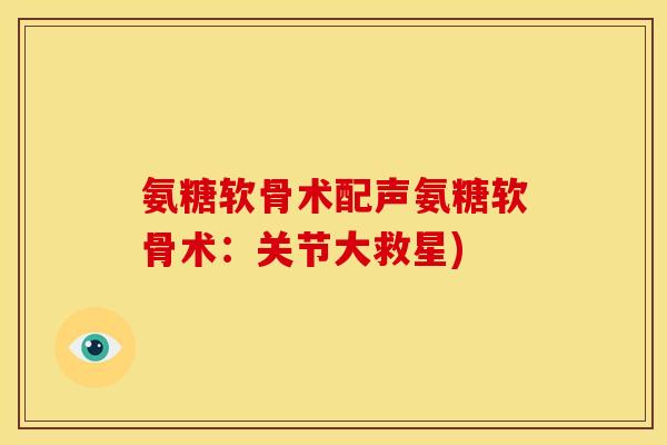 氨糖软骨术配声氨糖软骨术：关节大救星)