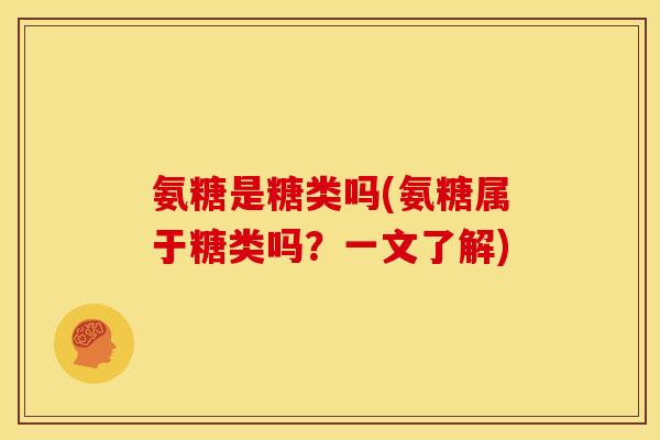 氨糖是糖类吗(氨糖属于糖类吗？一文了解)