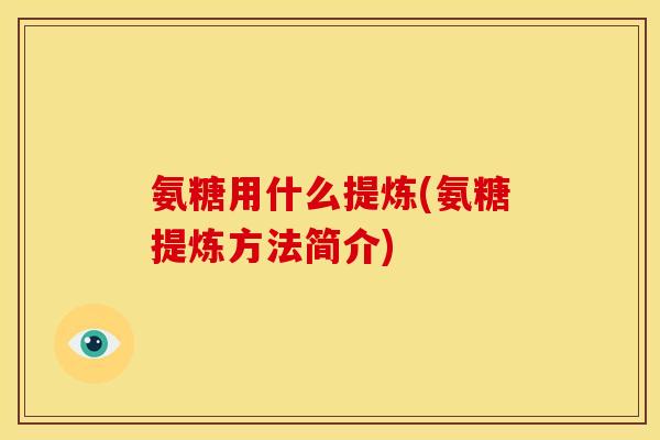 氨糖用什么提炼(氨糖提炼方法简介)