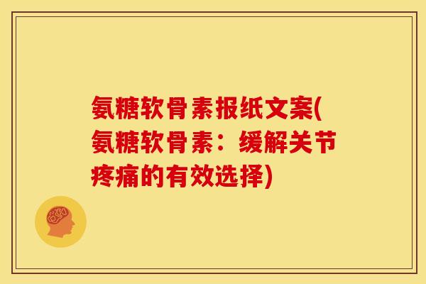 氨糖软骨素报纸文案(氨糖软骨素：缓解关节疼痛的有效选择)