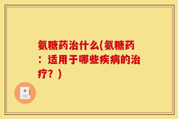 氨糖药治什么(氨糖药：适用于哪些疾病的治疗？)