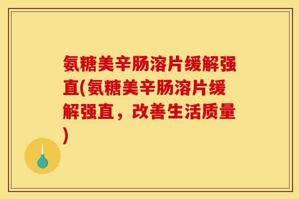 氨糖美辛肠溶片缓解强直(氨糖美辛肠溶片缓解强直，改善生活质量)