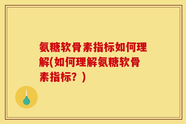 氨糖软骨素指标如何理解(如何理解氨糖软骨素指标？)