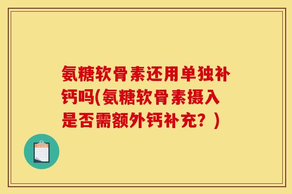 氨糖软骨素还用单独补钙吗(氨糖软骨素摄入是否需额外钙补充？)