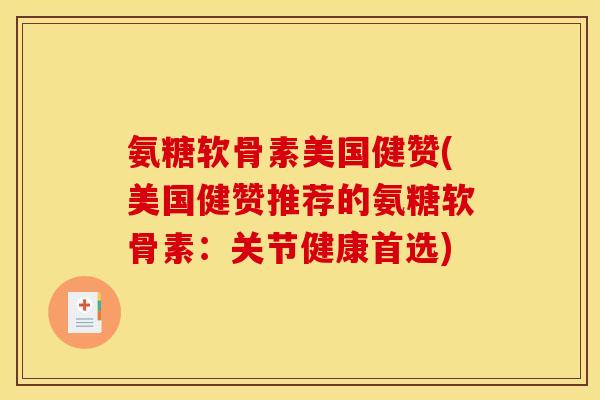 氨糖软骨素美国健赞(美国健赞推荐的氨糖软骨素：关节健康首选)