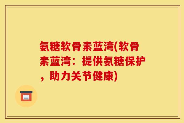 氨糖软骨素蓝湾(软骨素蓝湾：提供氨糖保护，助力关节健康)