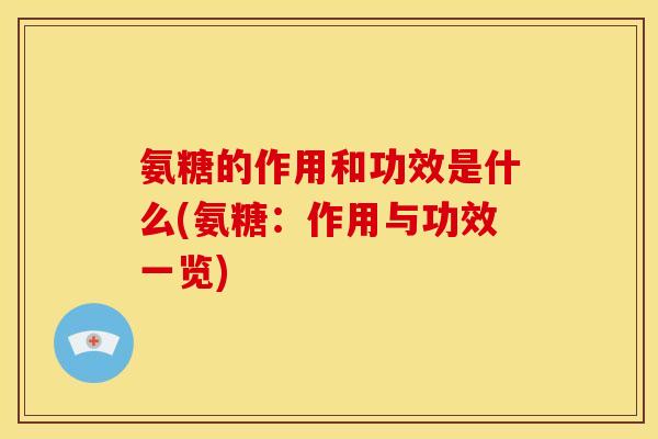 氨糖的作用和功效是什么(氨糖：作用与功效一览)