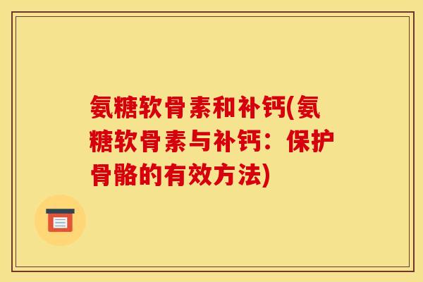 氨糖软骨素和补钙(氨糖软骨素与补钙：保护骨骼的有效方法)