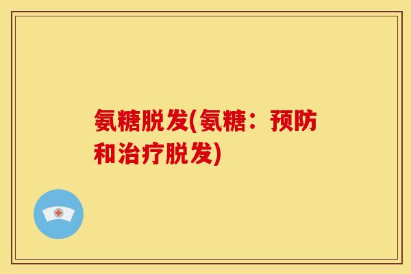 氨糖脱发(氨糖：预防和治疗脱发)