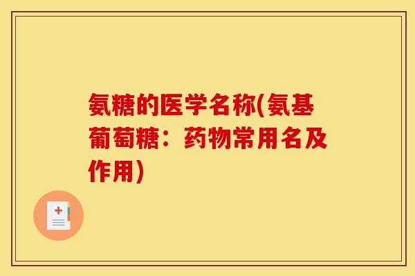 氨糖的医学名称(氨基葡萄糖：药物常用名及作用)