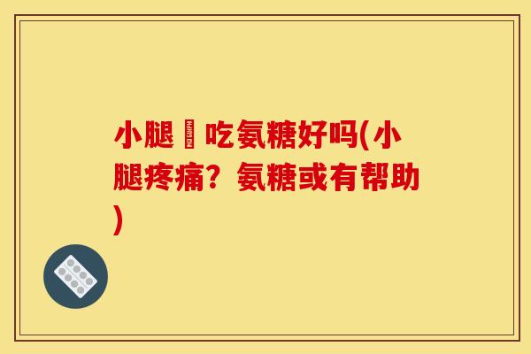 小腿庝吃氨糖好吗(小腿疼痛？氨糖或有帮助)