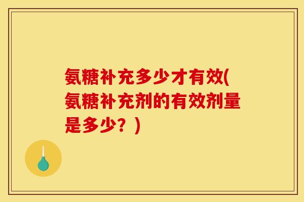 氨糖补充多少才有效(氨糖补充剂的有效剂量是多少？)