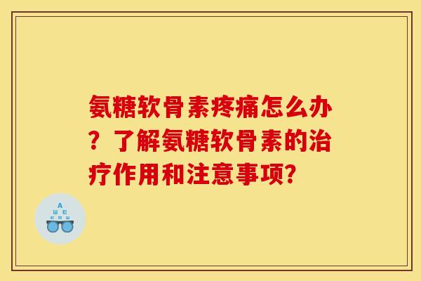 氨糖软骨素疼痛怎么办？了解氨糖软骨素的治疗作用和注意事项？