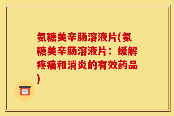 氨糖美辛肠溶液片(氨糖美辛肠溶液片：缓解疼痛和消炎的有效药品)