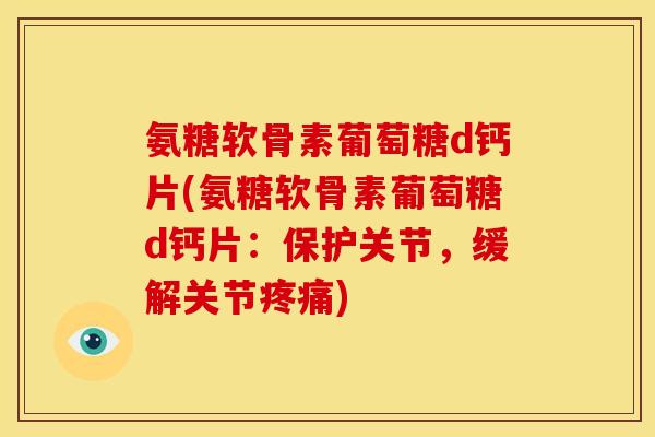 氨糖软骨素葡萄糖d钙片(氨糖软骨素葡萄糖d钙片：保护关节，缓解关节疼痛)