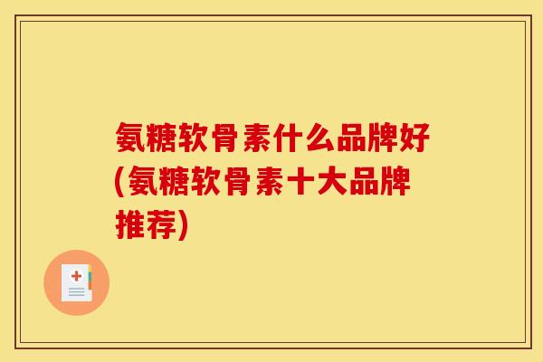 氨糖软骨素什么品牌好(氨糖软骨素十大品牌推荐)