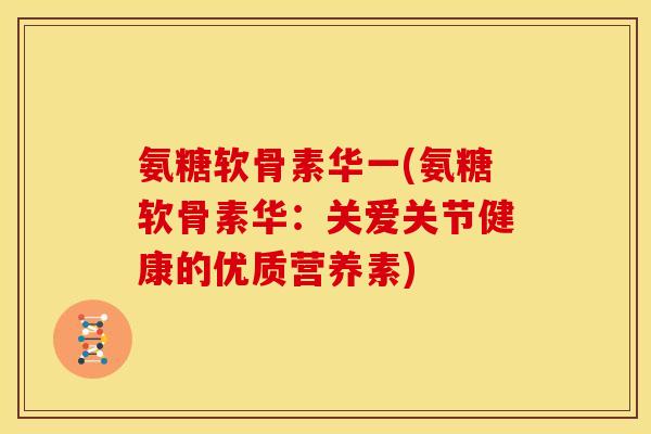 氨糖软骨素华一(氨糖软骨素华：关爱关节健康的优质营养素)