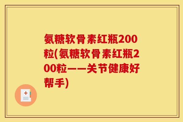 氨糖软骨素红瓶200粒(氨糖软骨素红瓶200粒——关节健康好帮手)