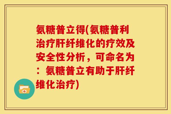 氨糖普立得(氨糖普利治疗肝纤维化的疗效及安全性分析，可命名为：氨糖普立有助于肝纤维化治疗)